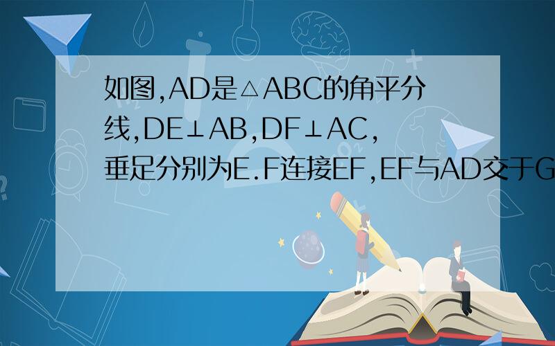 如图,AD是△ABC的角平分线,DE⊥AB,DF⊥AC,垂足分别为E.F连接EF,EF与AD交于G,AD与EF垂直吗?证明你的结论