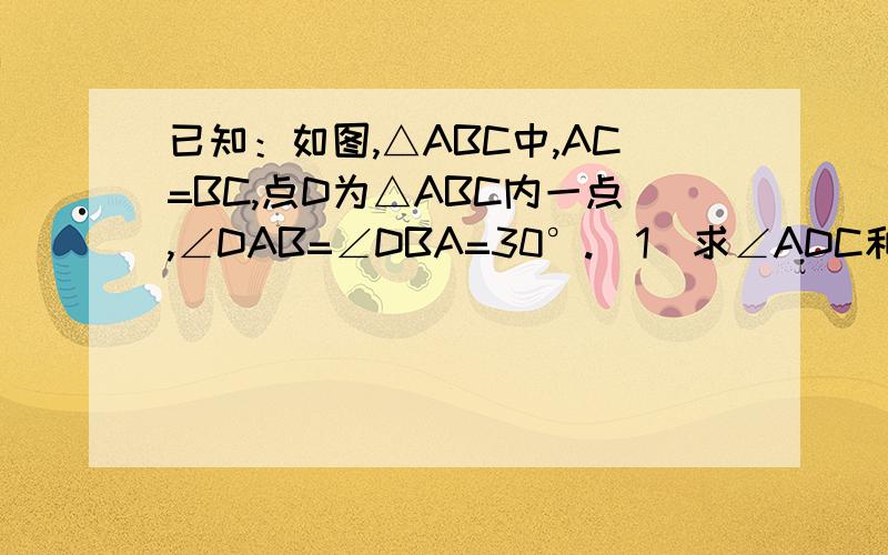 已知：如图,△ABC中,AC=BC,点D为△ABC内一点,∠DAB=∠DBA=30°.（1）求∠ADC和∠BDC的度数（2）若E为AD延长线上的一点,且BD=BE,请说明CD//BE