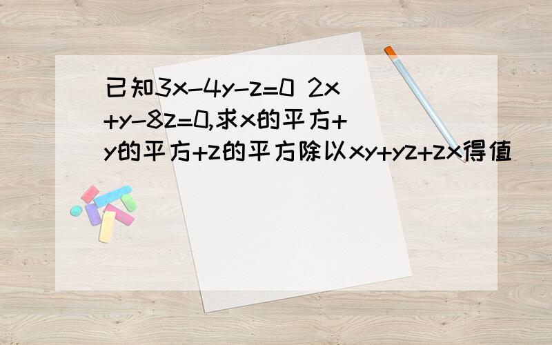 已知3x-4y-z=0 2x+y-8z=0,求x的平方+y的平方+z的平方除以xy+yz+zx得值