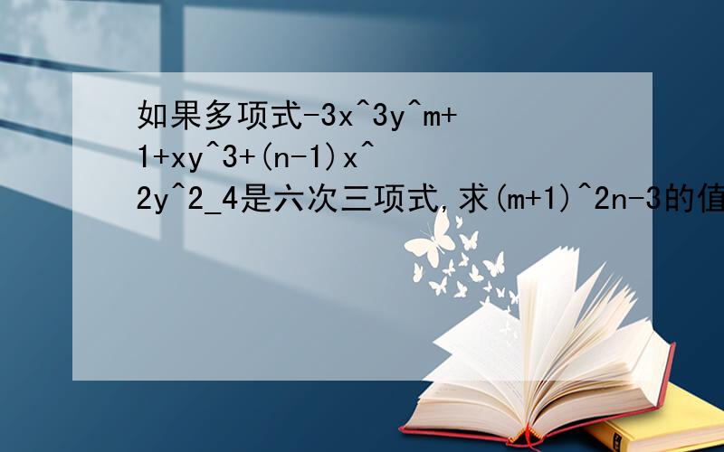 如果多项式-3x^3y^m+1+xy^3+(n-1)x^2y^2_4是六次三项式,求(m+1)^2n-3的值