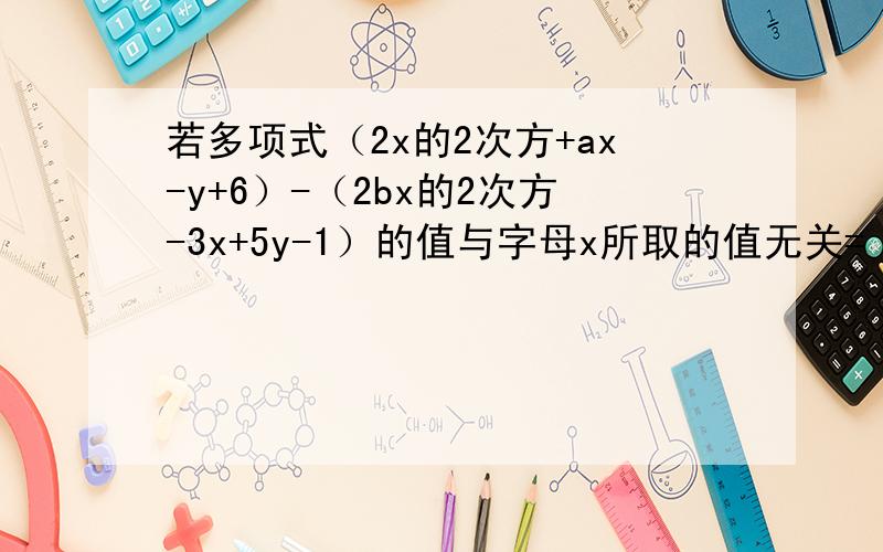 若多项式（2x的2次方+ax-y+6）-（2bx的2次方-3x+5y-1）的值与字母x所取的值无关= ( 2x^2 - 2bx^2 ) + ( ax + 3x )-( y + 5y )+( 6 + 1 )= 2x^2( 1 - b ) + ( a + 3 )x - 6y + 72x^2 - 2bx^2 ) 怎么变成2x^2( 1 - b )