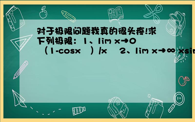 对于极限问题我真的很头疼!求下列极限：1、lim x→0 （1-cosx²）/x² 2、lim x→∞ xsin（2/x） 3、lim x→∏ （sinx）/（x-∏） 4、lim x→（∏/2） （cosx）/[（∏/2）-x]