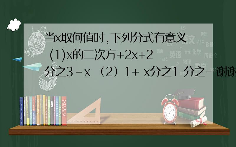 当x取何值时,下列分式有意义 (1)x的二次方+2x+2分之3-x （2）1+ x分之1 分之一谢谢