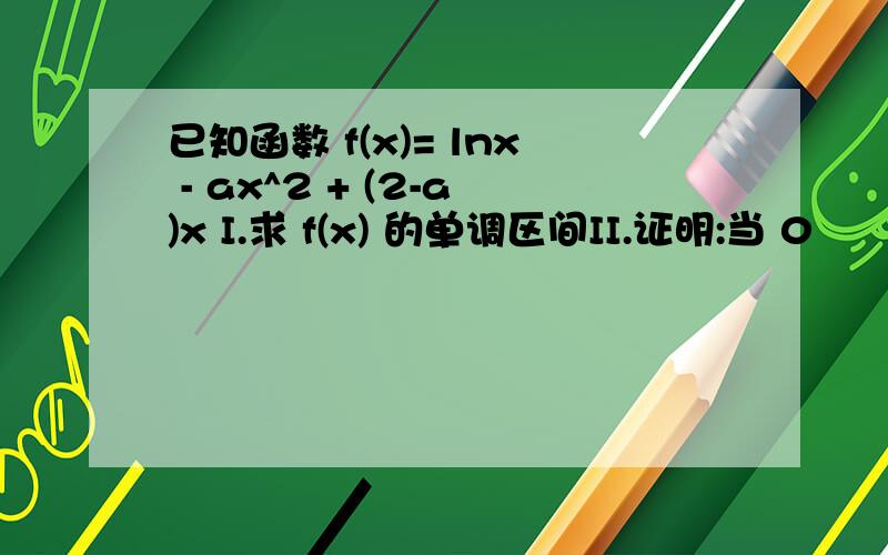 已知函数 f(x)= lnx - ax^2 + (2-a)x I.求 f(x) 的单调区间II.证明:当 0