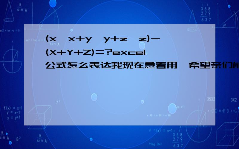 (x*x+y*y+z*z)-(X+Y+Z)=?excel公式怎么表达我现在急着用,希望亲们能快点帮我解决