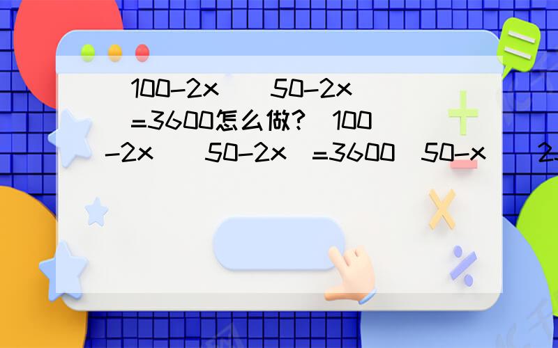 (100-2x)(50-2x)=3600怎么做?(100-2x)(50-2x)=3600(50-x)(25-x)=9001250-75x+x²=900x²-75x+350=0这个900怎么来的?别跟我说用什么法拉呜呜.