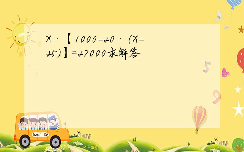 X·【1000-20·（X-25）】=27000求解答