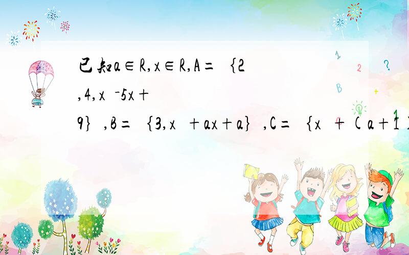已知a∈R,x∈R,A=｛2,4,x²－5x+9｝,B=｛3,x²+ax+a｝,C=｛x²+(a+1)x－3,1｝第一问 使A=｛2,3,4｝的x值 第一问解出来了.关键是第二问 2.使2∈B,B真包含于A的a,x的值 第三问 是 使B=C的a,x的值
