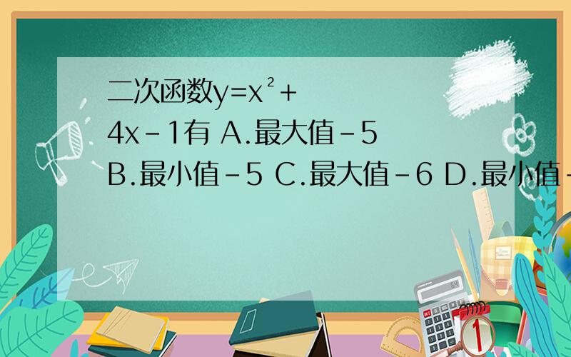 二次函数y=x²+4x-1有 A.最大值-5 B.最小值-5 C.最大值-6 D.最小值-6大家帮帮忙,一定会感激不尽!