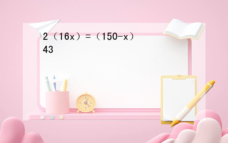 2（16x）=（150-x）43