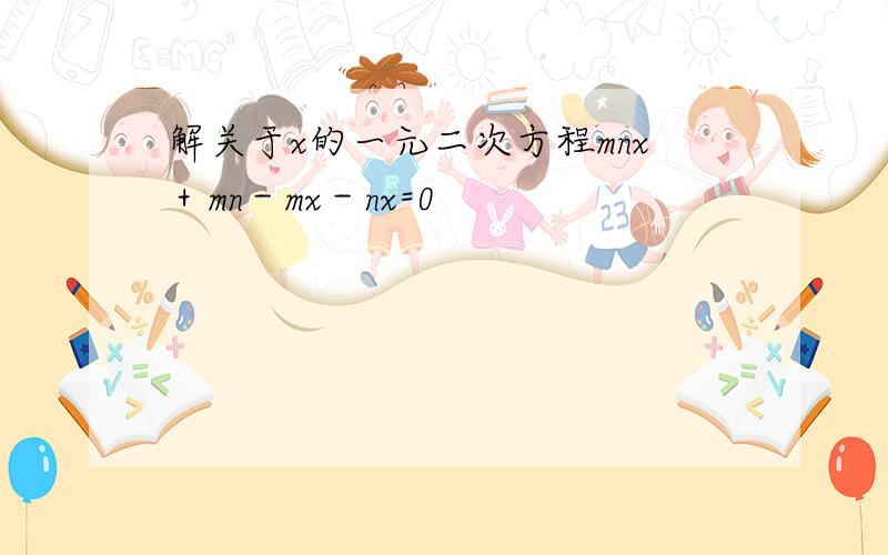 解关于x的一元二次方程mnx＋mn－mx－nx=0