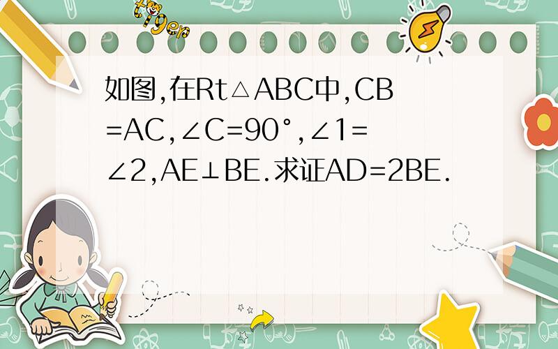 如图,在Rt△ABC中,CB=AC,∠C=90°,∠1=∠2,AE⊥BE.求证AD=2BE.