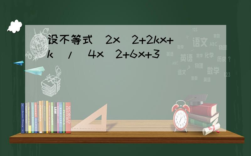 设不等式(2x^2+2kx+k)/(4x^2+6x+3)