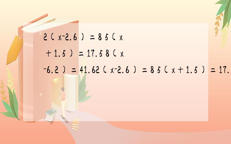2(x-2.6)=8 5(x+1.5)=17.5 8(x-6.2)=41.62(x-2.6)=8 5(x+1.5)=17.5 8(x-6.2)=41.6 (x-3)除2=7.5解方程