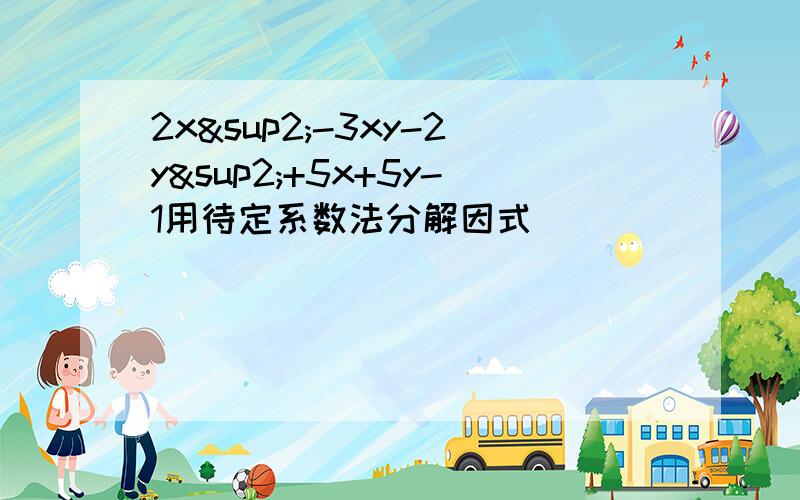 2x²-3xy-2y²+5x+5y-1用待定系数法分解因式
