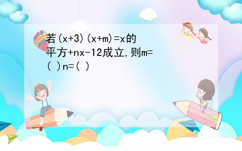 若(x+3)(x+m)=x的平方+nx-12成立,则m=( )n=( )