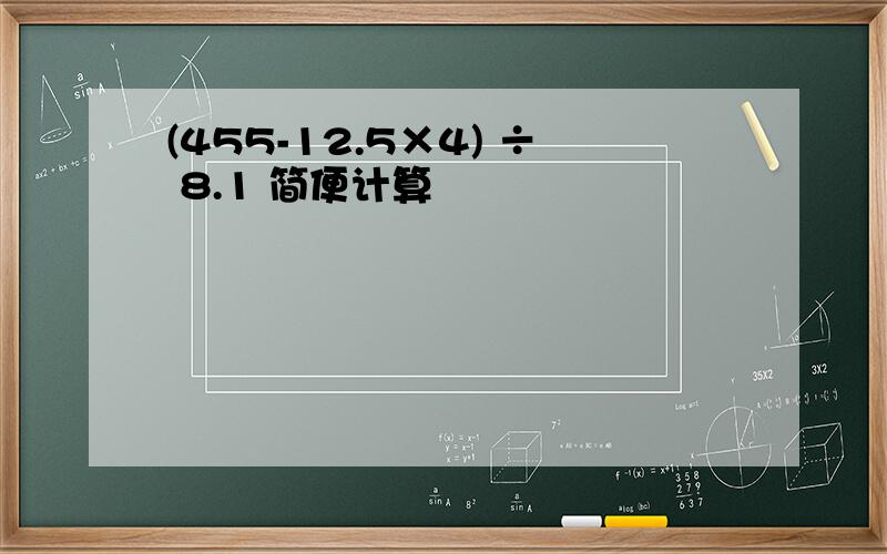 (455-12.5×4) ÷ 8.1 简便计算