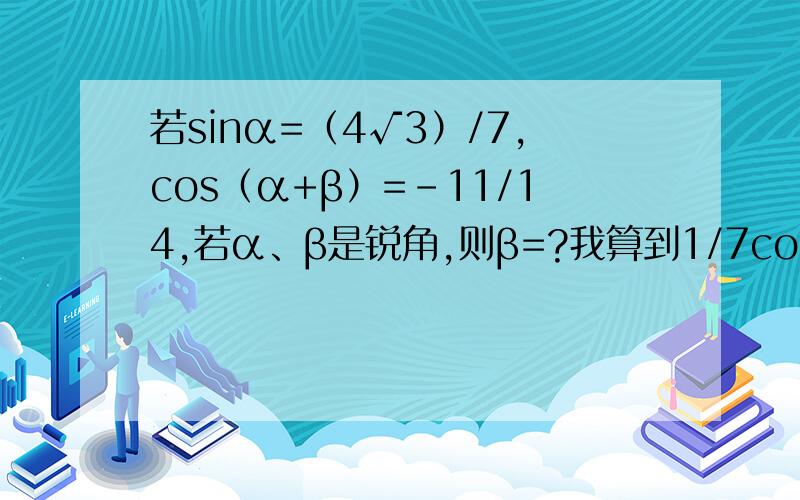 若sinα=（4√3）/7,cos（α+β）=-11/14,若α、β是锐角,则β=?我算到1/7cosβ-（4√3）7sinβ=-11/14,然后?