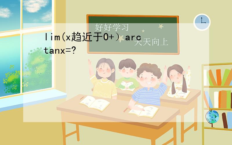 lim(x趋近于0+）arctanx=?