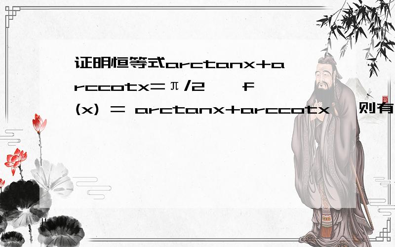证明恒等式arctanx+arccotx=π/2 , f(x) = arctanx+arccotx, 则有f'(x) = 1/(1 + x^2) - 1/(1 + x^2) = 0,f(x) = arctanx+arccotx,则有f'(x) = 1/(1 + x^2) - 1/(1 + x^2) = 0,所以由那个定理,f(x)是常数.把x = 1代入,得到f(1) = arctan 1 + ar
