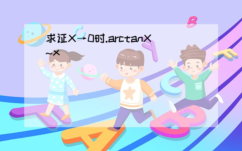 求证X→0时.arctanX~x