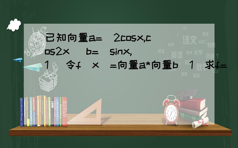 已知向量a=（2cosx,cos2x） b=(sinx,1) 令f(x)=向量a*向量b（1）求f=（兀/4）(2)求x∈[-兀/2,兀/2]时fx的单调递增区间