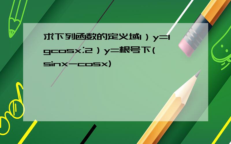 求下列函数的定义域1）y=lgcosx;2）y=根号下(sinx-cosx)