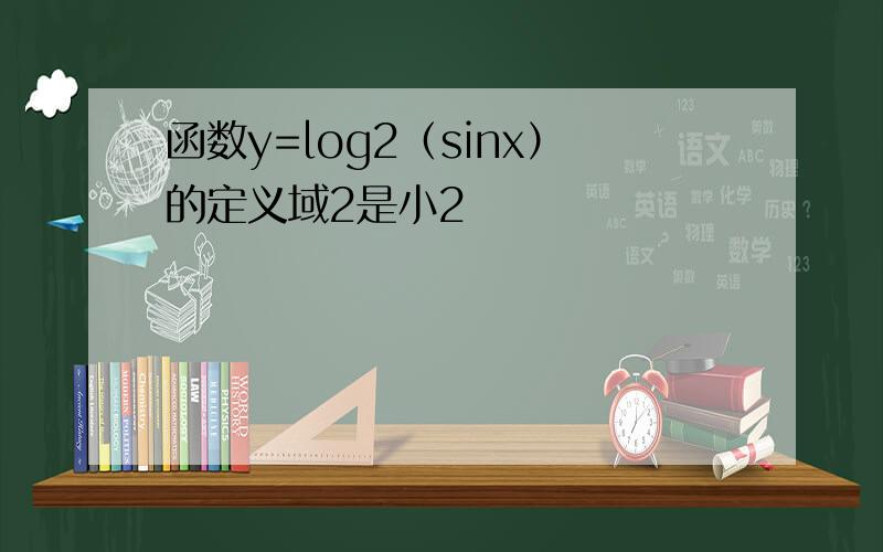 函数y=log2（sinx）的定义域2是小2