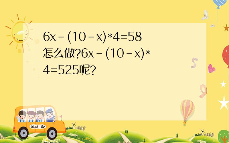 6x-(10-x)*4=58怎么做?6x-(10-x)*4=525呢?