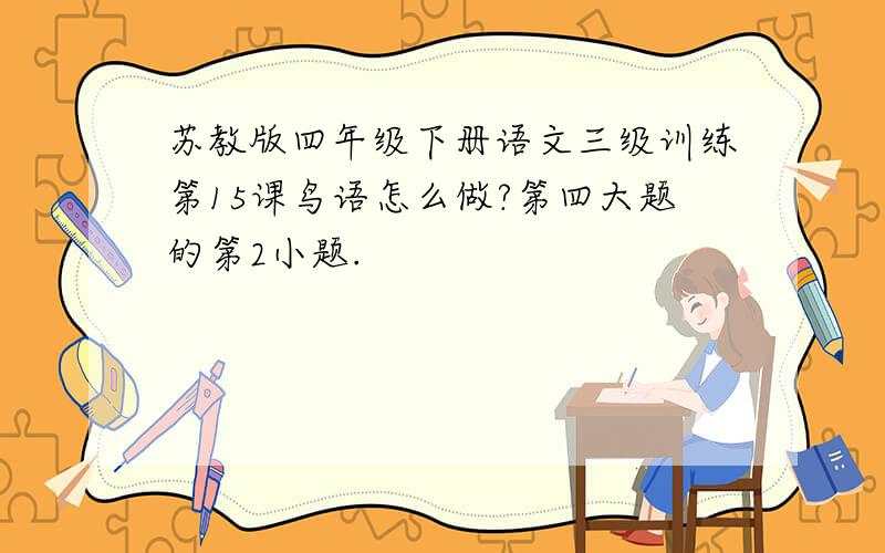 苏教版四年级下册语文三级训练第15课鸟语怎么做?第四大题的第2小题.