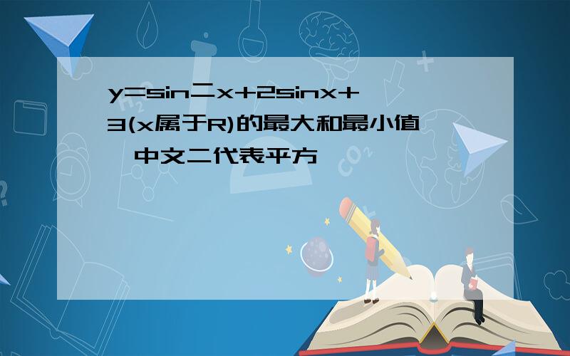 y=sin二x+2sinx+3(x属于R)的最大和最小值,中文二代表平方