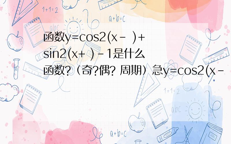 函数y=cos2(x- )+sin2(x+ )-1是什么函数?（奇?偶? 周期）急y=cos2(x- 12／pai)+sin2(x+12／pai )-12指的是平方哈  不好意思忘写了