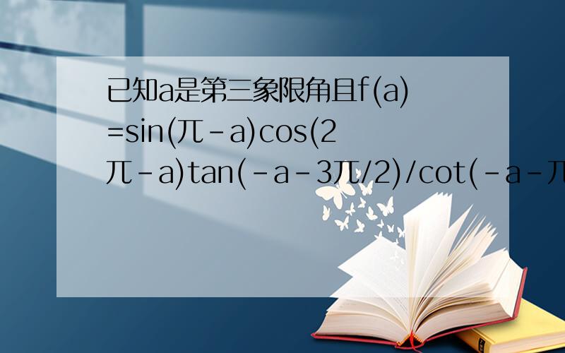 已知a是第三象限角且f(a)=sin(兀-a)cos(2兀-a)tan(-a-3兀/2)/cot(-a-兀)sin(-a-兀)（1）化简f(a) （2）若cos(a-3兀/2)=1/5,求f(a)的值 （3）若a=-1860度,求f(a)的值