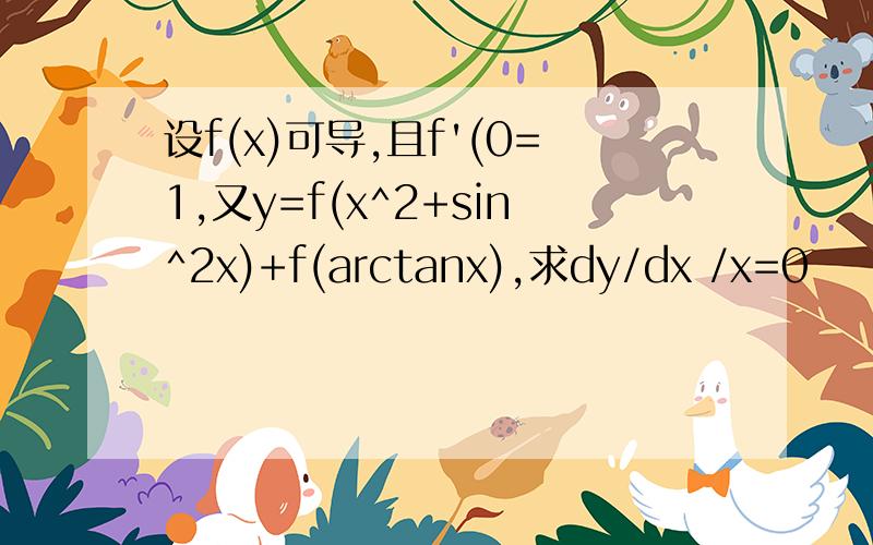 设f(x)可导,且f'(0=1,又y=f(x^2+sin^2x)+f(arctanx),求dy/dx /x=0