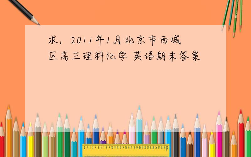 求：2011年1月北京市西城区高三理科化学 英语期末答案