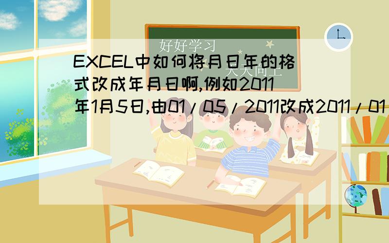 EXCEL中如何将月日年的格式改成年月日啊,例如2011年1月5日,由01/05/2011改成2011/01/05呢?