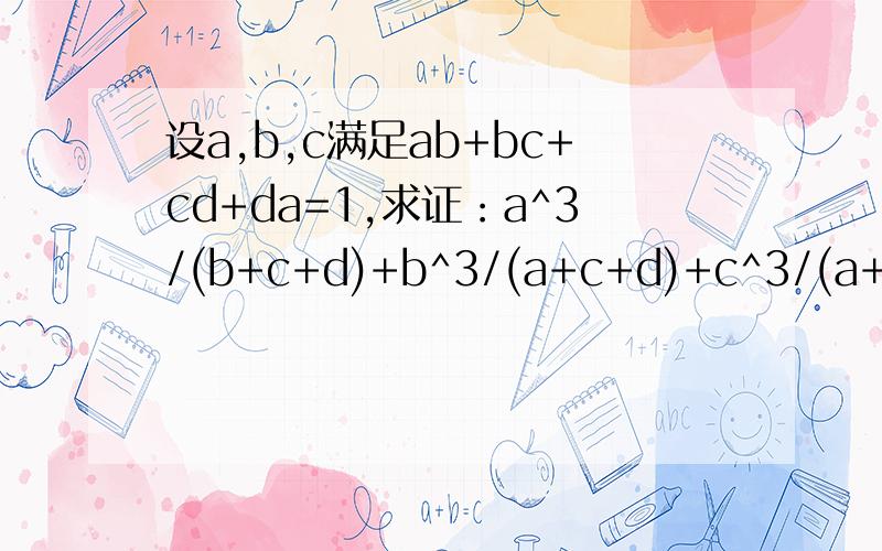 设a,b,c满足ab+bc+cd+da=1,求证：a^3/(b+c+d)+b^3/(a+c+d)+c^3/(a+b+d)+d^3/(a+b+c)大于等于1/3