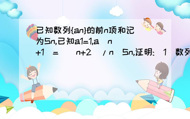已知数列{an}的前n项和记为Sn,已知a1=1,a(n+1)=[(n+2)/n]Sn,证明:(1)数列{Sn/n}是等比数列；(2)S(n+1)=4Sn