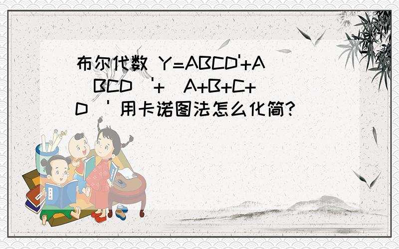 布尔代数 Y=ABCD'+A(BCD)'+(A+B+C+D)' 用卡诺图法怎么化简?