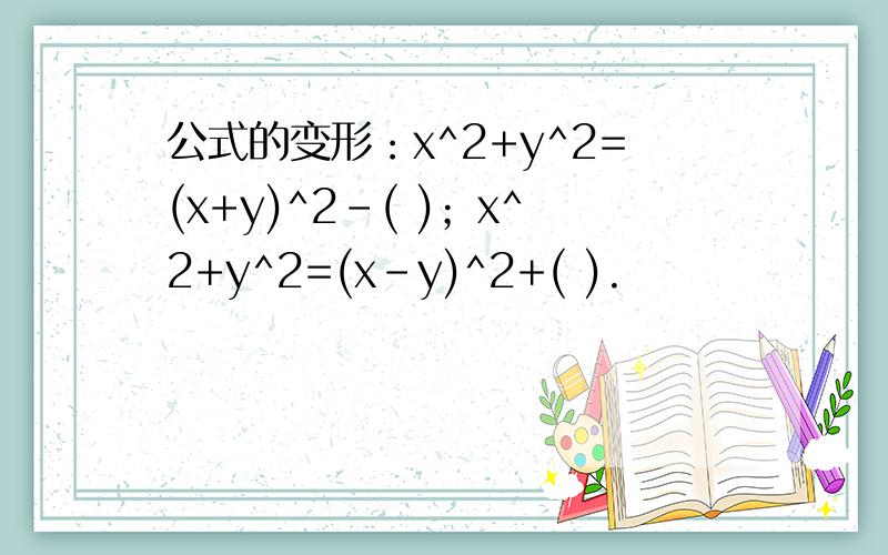 公式的变形：x^2+y^2=(x+y)^2-( )；x^2+y^2=(x-y)^2+( ).