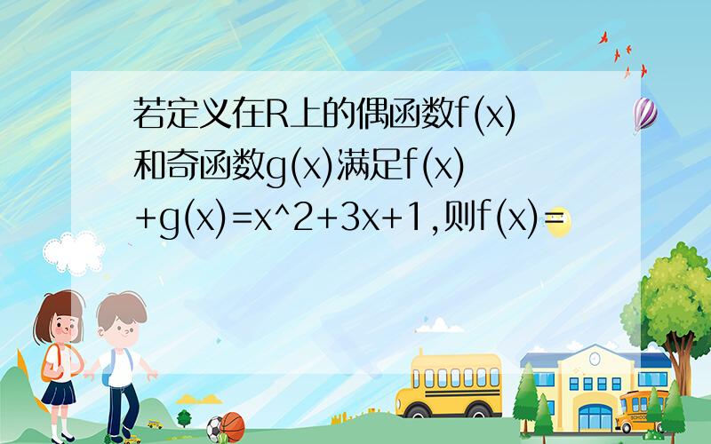 若定义在R上的偶函数f(x)和奇函数g(x)满足f(x)+g(x)=x^2+3x+1,则f(x)=