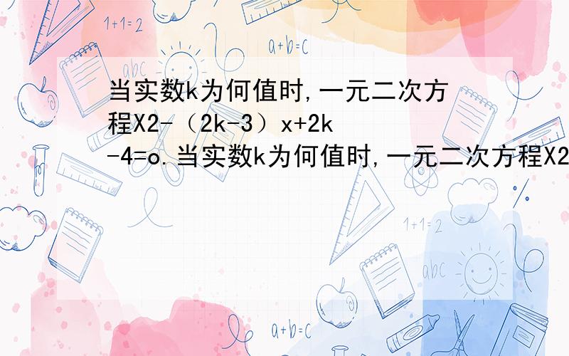 当实数k为何值时,一元二次方程X2-（2k-3）x+2k-4=o.当实数k为何值时,一元二次方程X2-（2k-3）x+2k-4=0有一根大于3,一根小于3 【X2是指X的平方