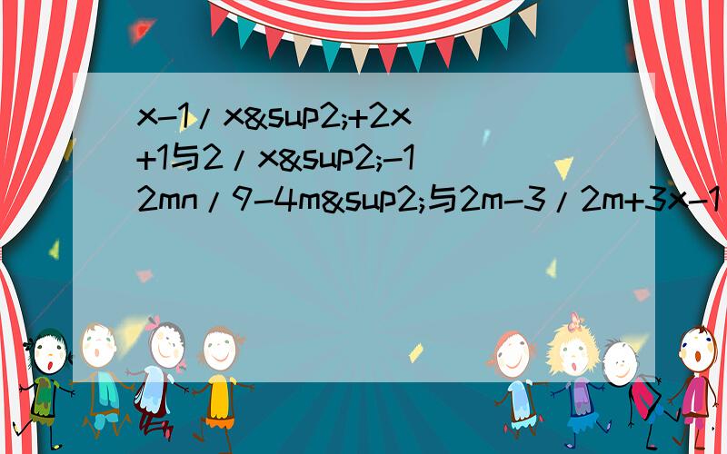 x-1/x²+2x+1与2/x²-12mn/9-4m²与2m-3/2m+3x-1/x²+3x+2与5+x/x²-x-6与x-7/x²-2x-3a-1/a²-3-2a与a/a²-5a+6与2/9-2a
