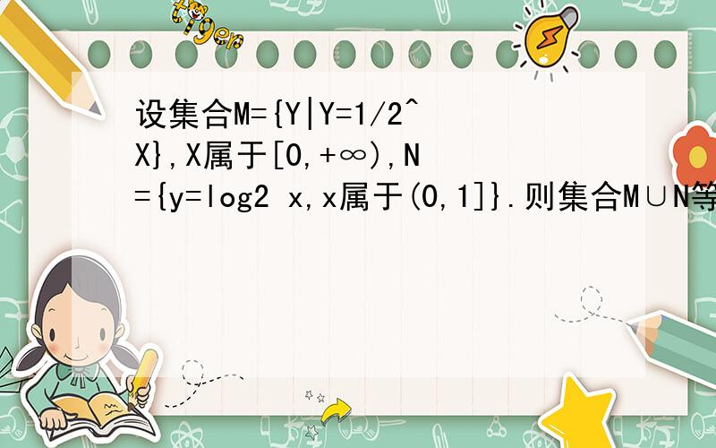 设集合M={Y|Y=1/2^X},X属于[0,+∞),N={y=log2 x,x属于(0,1]}.则集合M∪N等于?
