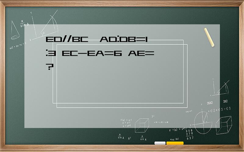 ED//BC,AD:DB=1:3 EC-EA=6 AE=?