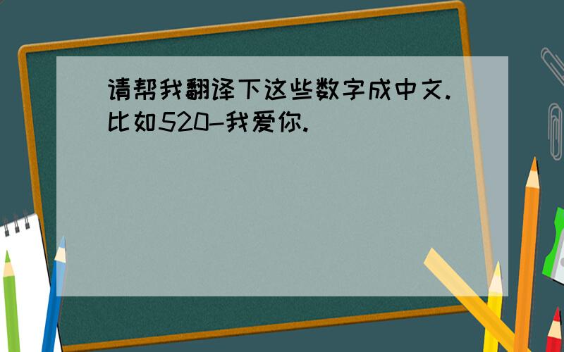 请帮我翻译下这些数字成中文.比如520-我爱你.