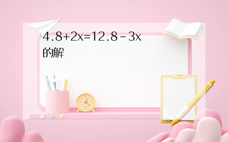 4.8+2x=12.8-3x的解