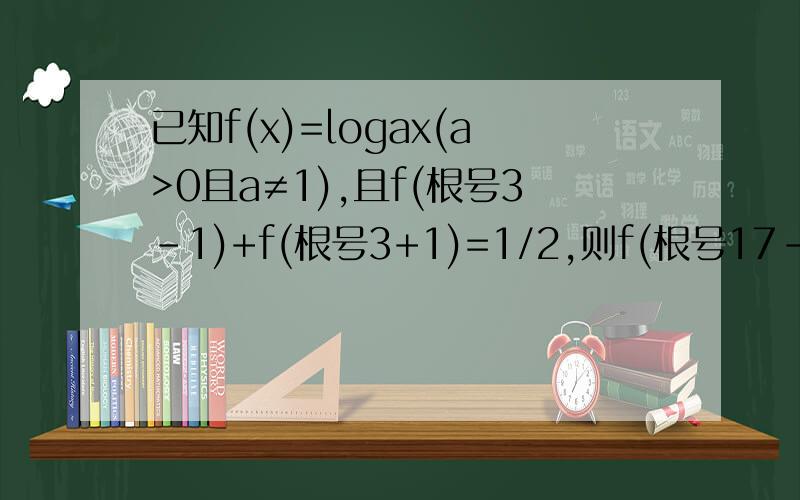 已知f(x)=logax(a>0且a≠1),且f(根号3-1)+f(根号3+1)=1/2,则f(根号17-1)+f(根号17+1)=log根号2（根号下3+2根号2+根号下3-2根号2=2^1/2log根号2^52^2log根号2^5可以没有过程,