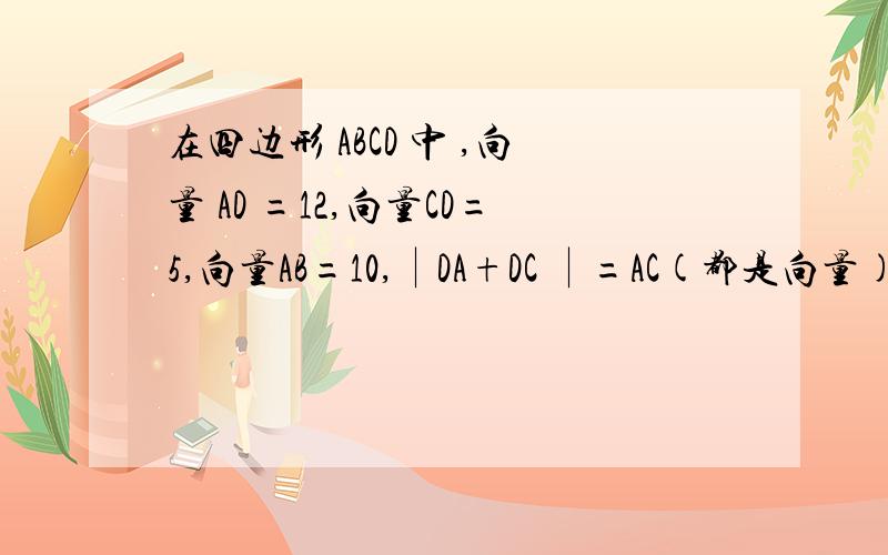 在四边形 ABCD 中 ,向量 AD =12,向量CD=5,向量AB=10,∣DA+DC ∣=AC(都是向量)向量AB在向量AC方向上的投影是8（1）求角BAD的正弦值
