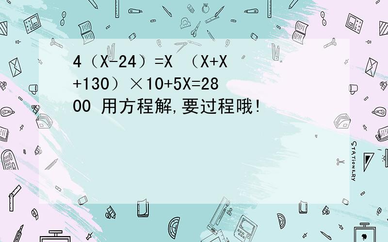 4（X-24）=X （X+X+130）×10+5X=2800 用方程解,要过程哦!